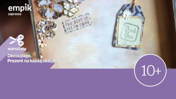 Decoupage. Prezent na każdą okazję | Empik Galeria Mokotów Dom, LIFESTYLE - Decoupage to doskonała technika do ozdabiania zwykłych przedmiotów. Dzięki warsztatom w empiku zwykłe szkatułki, szklane butelki, białe podobrazia staną się wyjątkowym prezentem.